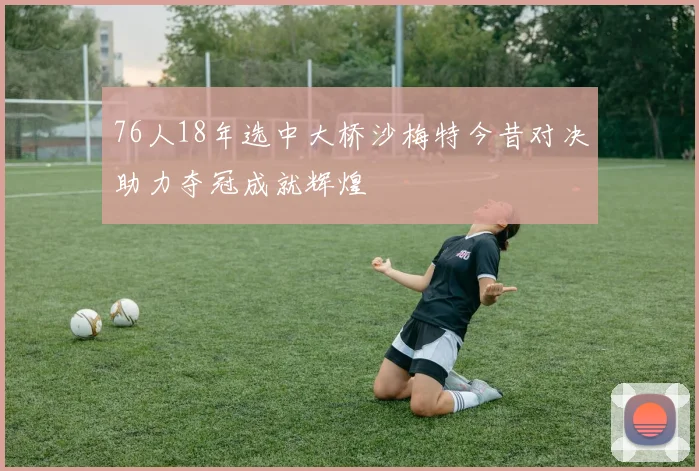 76人18年选中大桥沙梅特今昔对决助力夺冠成就辉煌