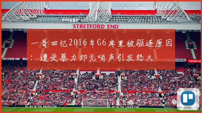 一哥回忆2016年G6库里被驱逐原因：遭受暴力却无哨声引发怒火