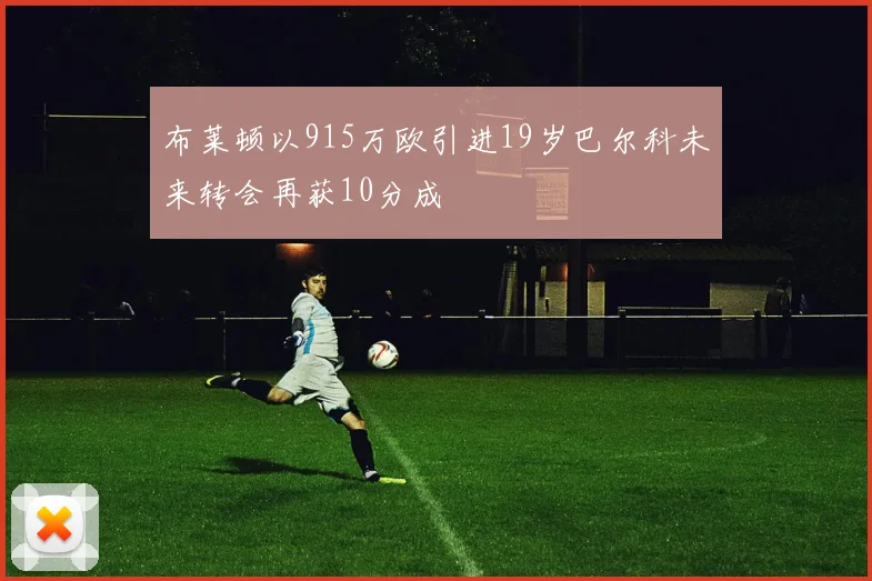布莱顿以915万欧引进19岁巴尔科未来转会再获10分成